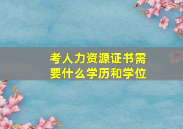 考人力资源证书需要什么学历和学位