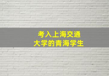 考入上海交通大学的青海学生