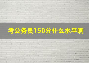 考公务员150分什么水平啊