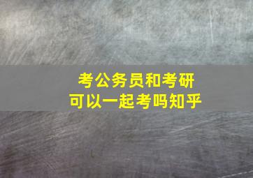 考公务员和考研可以一起考吗知乎