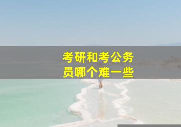 考研和考公务员哪个难一些