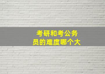 考研和考公务员的难度哪个大