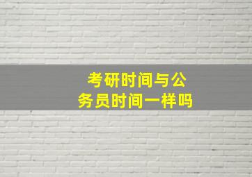 考研时间与公务员时间一样吗