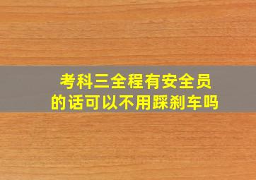 考科三全程有安全员的话可以不用踩刹车吗