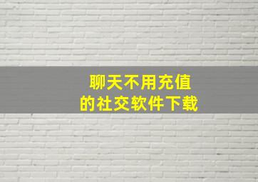 聊天不用充值的社交软件下载