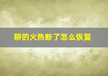 聊的火热断了怎么恢复