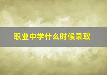 职业中学什么时候录取