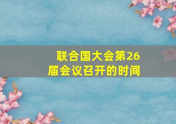 联合国大会第26届会议召开的时间