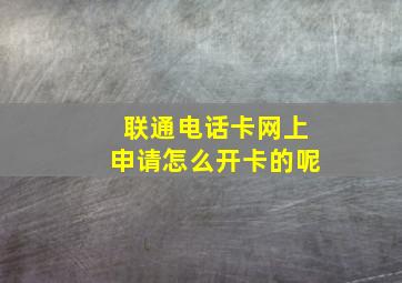 联通电话卡网上申请怎么开卡的呢