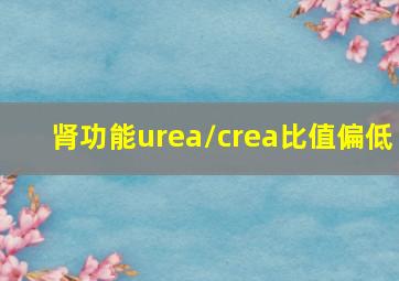 肾功能urea/crea比值偏低