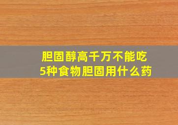 胆固醇高千万不能吃5种食物胆固用什么药