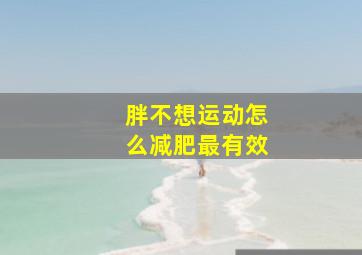 胖不想运动怎么减肥最有效