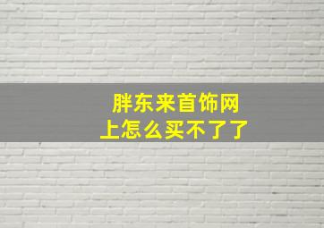 胖东来首饰网上怎么买不了了