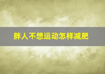 胖人不想运动怎样减肥