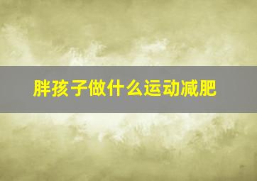 胖孩子做什么运动减肥