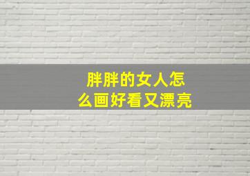 胖胖的女人怎么画好看又漂亮