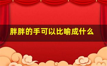 胖胖的手可以比喻成什么