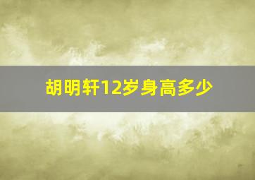 胡明轩12岁身高多少