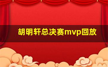 胡明轩总决赛mvp回放