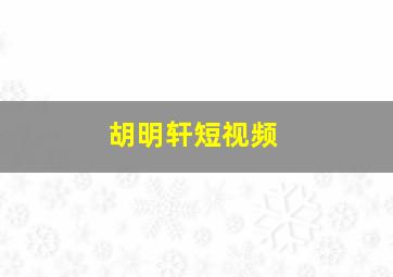 胡明轩短视频