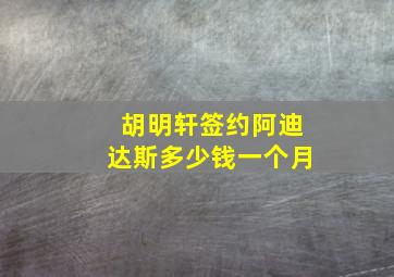 胡明轩签约阿迪达斯多少钱一个月