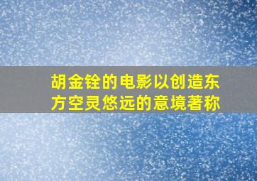 胡金铨的电影以创造东方空灵悠远的意境著称