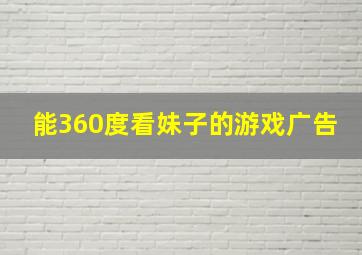 能360度看妹子的游戏广告