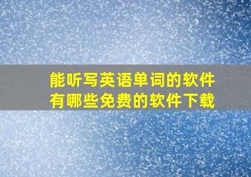 能听写英语单词的软件有哪些免费的软件下载