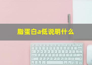 脂蛋白a低说明什么