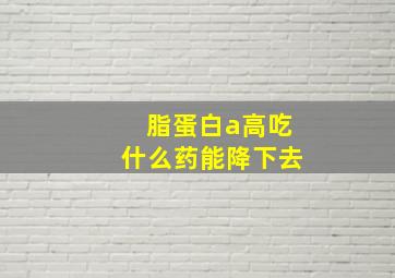 脂蛋白a高吃什么药能降下去