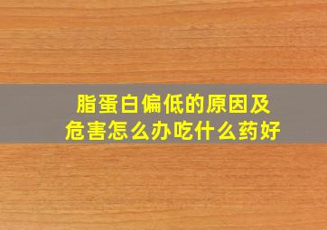 脂蛋白偏低的原因及危害怎么办吃什么药好