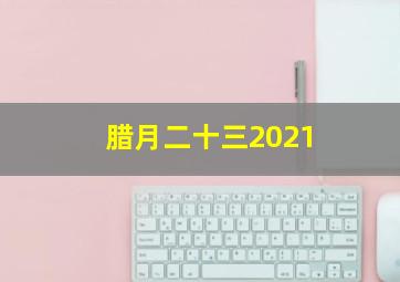 腊月二十三2021