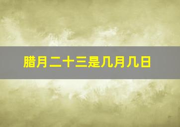 腊月二十三是几月几日