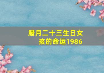 腊月二十三生日女孩的命运1986