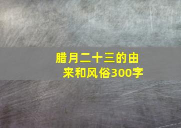 腊月二十三的由来和风俗300字