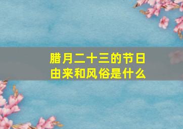 腊月二十三的节日由来和风俗是什么