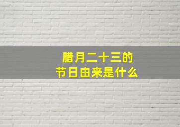 腊月二十三的节日由来是什么