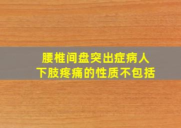 腰椎间盘突出症病人下肢疼痛的性质不包括