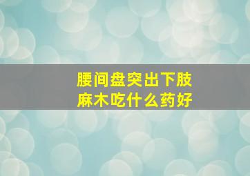 腰间盘突出下肢麻木吃什么药好