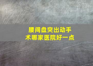 腰间盘突出动手术哪家医院好一点