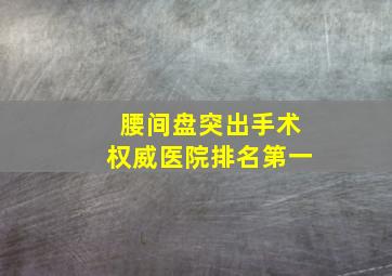 腰间盘突出手术权威医院排名第一