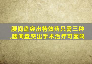 腰间盘突出特效药只需三种,腰间盘突出手术治疗可靠吗