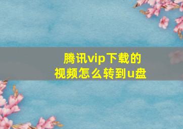 腾讯vip下载的视频怎么转到u盘