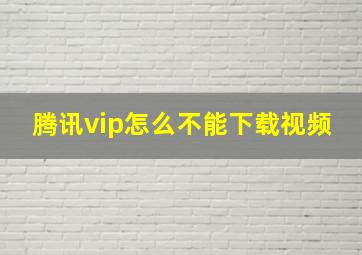 腾讯vip怎么不能下载视频