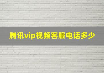 腾讯vip视频客服电话多少