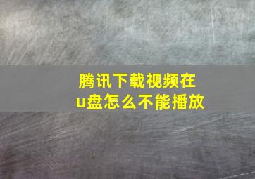 腾讯下载视频在u盘怎么不能播放