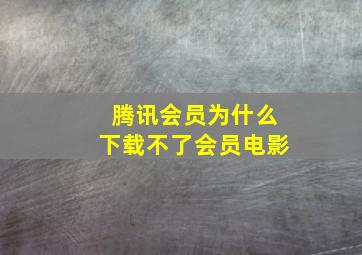 腾讯会员为什么下载不了会员电影