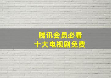 腾讯会员必看十大电视剧免费