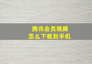 腾讯会员视频怎么下载到手机