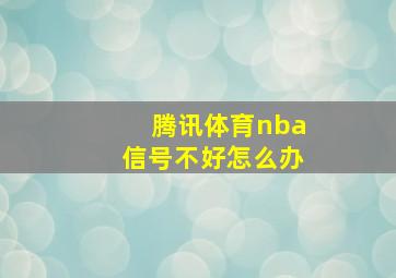 腾讯体育nba信号不好怎么办